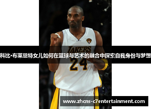 科比·布莱恩特女儿如何在篮球与艺术的融合中探索自我身份与梦想