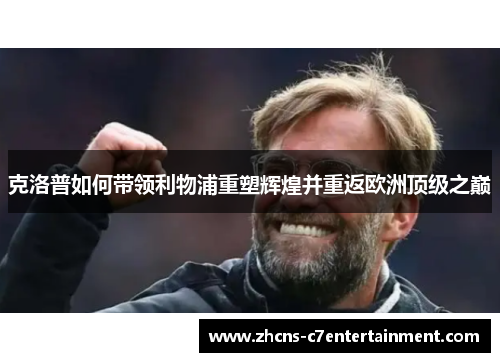 克洛普如何带领利物浦重塑辉煌并重返欧洲顶级之巅