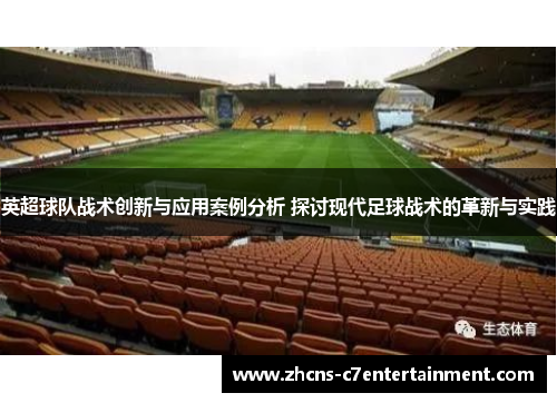 英超球队战术创新与应用案例分析 探讨现代足球战术的革新与实践