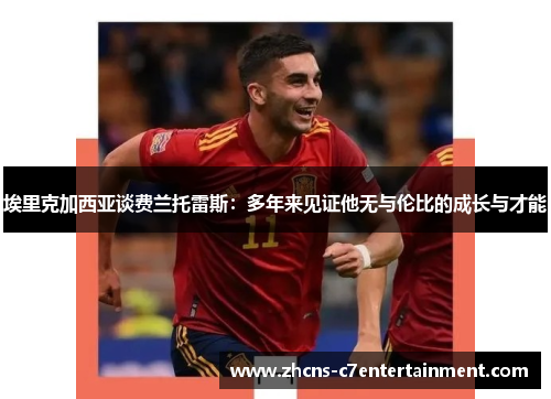 埃里克加西亚谈费兰托雷斯：多年来见证他无与伦比的成长与才能