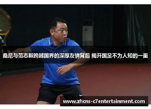 桑尼与范志毅跨越国界的深厚友情背后 揭开国足不为人知的一面