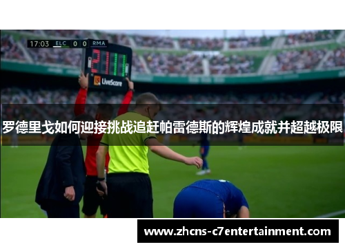 罗德里戈如何迎接挑战追赶帕雷德斯的辉煌成就并超越极限