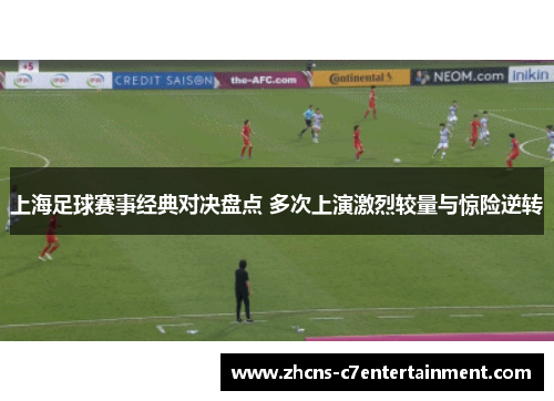 上海足球赛事经典对决盘点 多次上演激烈较量与惊险逆转