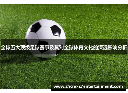 全球五大顶级足球赛事及其对全球体育文化的深远影响分析