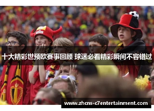 十大精彩世预欧赛事回顾 球迷必看精彩瞬间不容错过