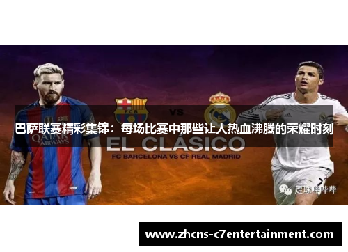 巴萨联赛精彩集锦：每场比赛中那些让人热血沸腾的荣耀时刻
