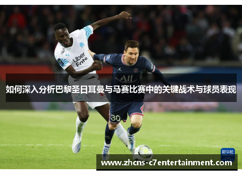 如何深入分析巴黎圣日耳曼与马赛比赛中的关键战术与球员表现