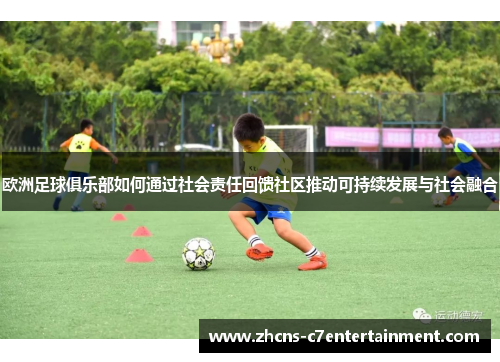 欧洲足球俱乐部如何通过社会责任回馈社区推动可持续发展与社会融合