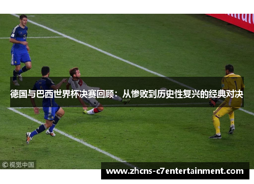 德国与巴西世界杯决赛回顾：从惨败到历史性复兴的经典对决