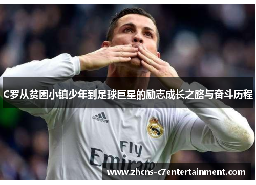 C罗从贫困小镇少年到足球巨星的励志成长之路与奋斗历程