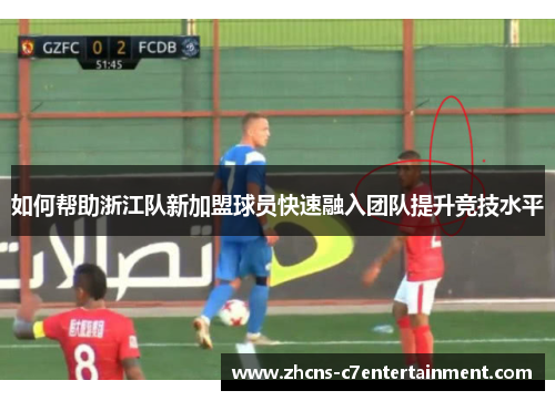 如何帮助浙江队新加盟球员快速融入团队提升竞技水平