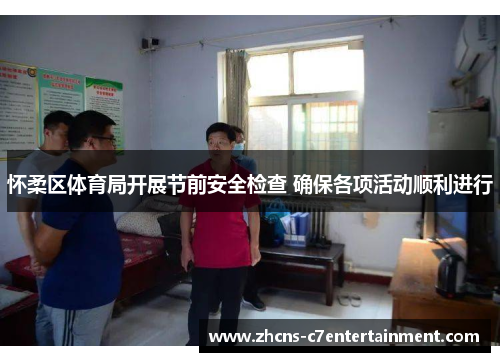 怀柔区体育局开展节前安全检查 确保各项活动顺利进行