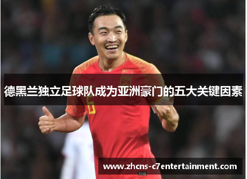 德黑兰独立足球队成为亚洲豪门的五大关键因素