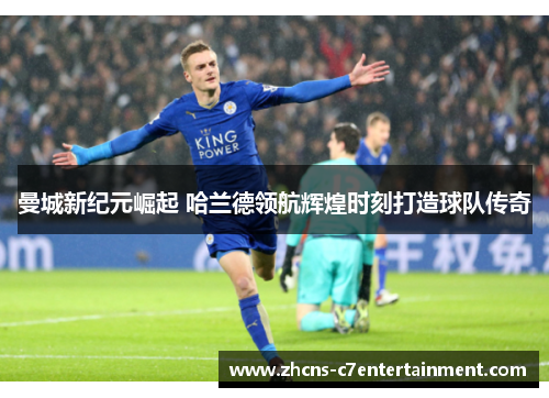 曼城新纪元崛起 哈兰德领航辉煌时刻打造球队传奇