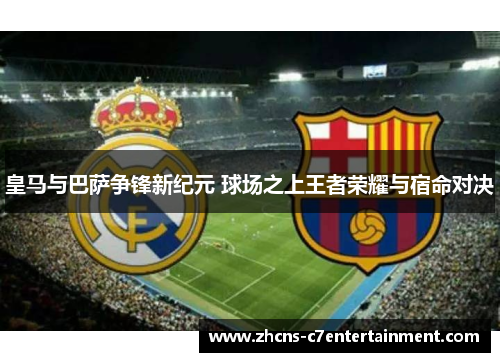 皇马与巴萨争锋新纪元 球场之上王者荣耀与宿命对决