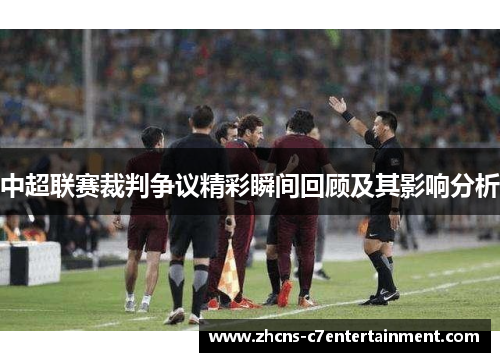 中超联赛裁判争议精彩瞬间回顾及其影响分析