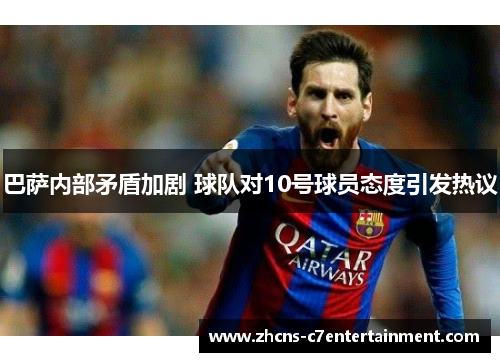 巴萨内部矛盾加剧 球队对10号球员态度引发热议