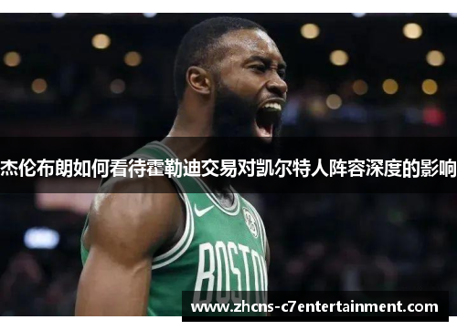 杰伦布朗如何看待霍勒迪交易对凯尔特人阵容深度的影响