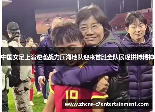 中国女足上演逆袭战力压海地队迎来首胜全队展现拼搏精神