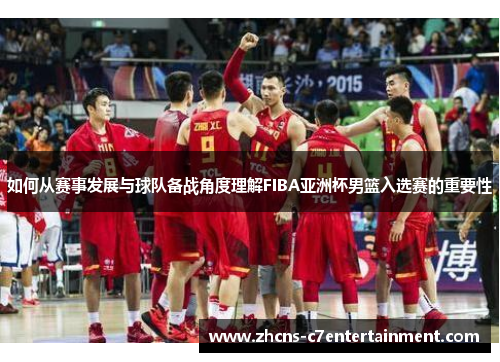 如何从赛事发展与球队备战角度理解FIBA亚洲杯男篮入选赛的重要性