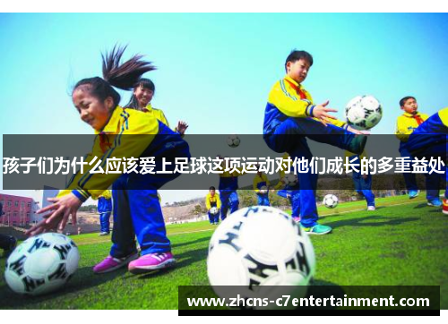 孩子们为什么应该爱上足球这项运动对他们成长的多重益处