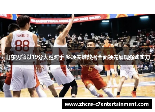 山东男篮以19分大胜对手 多项关键数据全面领先展现强劲实力