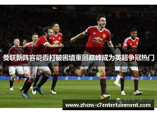曼联新阵容能否打破困境重回巅峰成为英超争冠热门