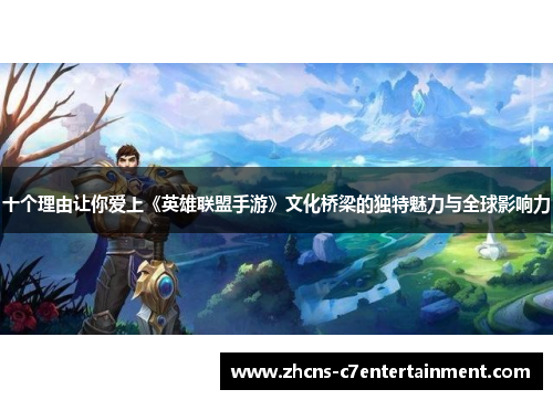 十个理由让你爱上《英雄联盟手游》文化桥梁的独特魅力与全球影响力