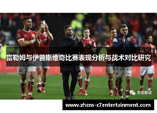 富勒姆与伊普斯维奇比赛表现分析与战术对比研究