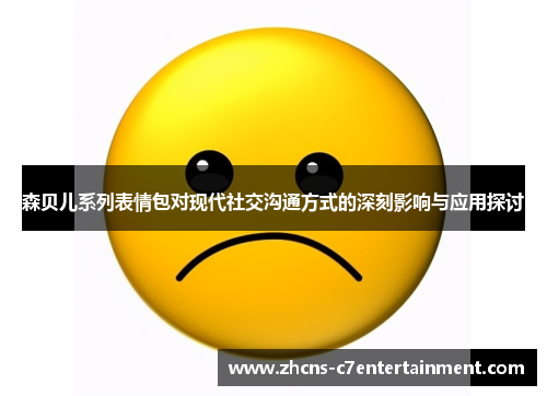 森贝儿系列表情包对现代社交沟通方式的深刻影响与应用探讨