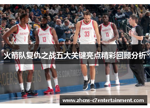 火箭队复仇之战五大关键亮点精彩回顾分析