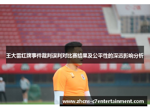 王大雷红牌事件裁判误判对比赛结果及公平性的深远影响分析