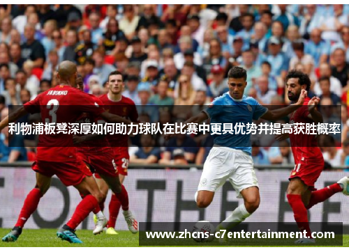 利物浦板凳深厚如何助力球队在比赛中更具优势并提高获胜概率
