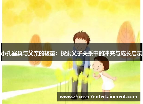 小孔塞桑与父亲的较量：探索父子关系中的冲突与成长启示