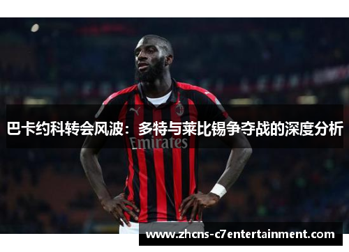 巴卡约科转会风波：多特与莱比锡争夺战的深度分析