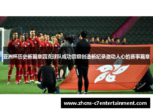 亚洲杯历史新篇章四支球队成功晋级创造新纪录激动人心的赛事篇章