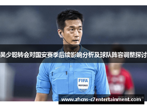 吴少聪转会对国安赛季后续影响分析及球队阵容调整探讨