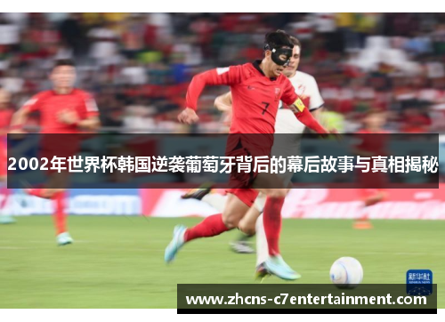 2002年世界杯韩国逆袭葡萄牙背后的幕后故事与真相揭秘