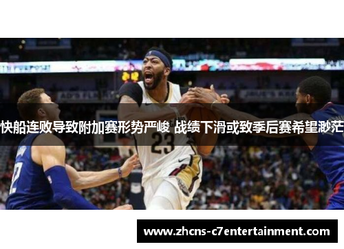 快船连败导致附加赛形势严峻 战绩下滑或致季后赛希望渺茫