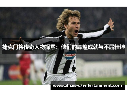 捷克门将传奇人物探索：他们的辉煌成就与不屈精神