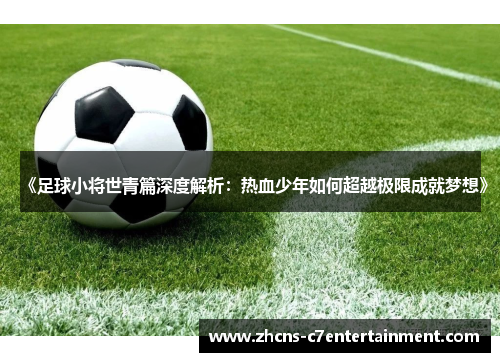 《足球小将世青篇深度解析：热血少年如何超越极限成就梦想》