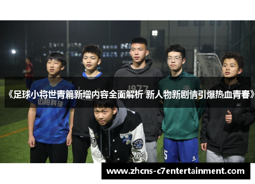 《足球小将世青篇新增内容全面解析 新人物新剧情引爆热血青春》