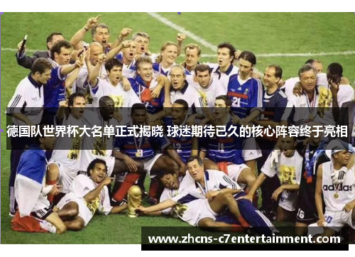 德国队世界杯大名单正式揭晓 球迷期待已久的核心阵容终于亮相