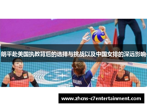 朗平赴美国执教背后的选择与挑战以及中国女排的深远影响