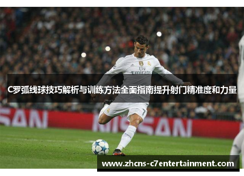 C罗弧线球技巧解析与训练方法全面指南提升射门精准度和力量