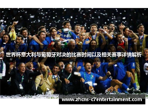 世界杯意大利与葡萄牙对决的比赛时间以及相关赛事详情解析