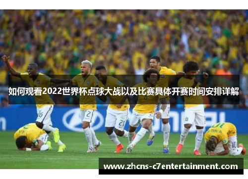 如何观看2022世界杯点球大战以及比赛具体开赛时间安排详解