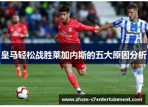 皇马轻松战胜莱加内斯的五大原因分析