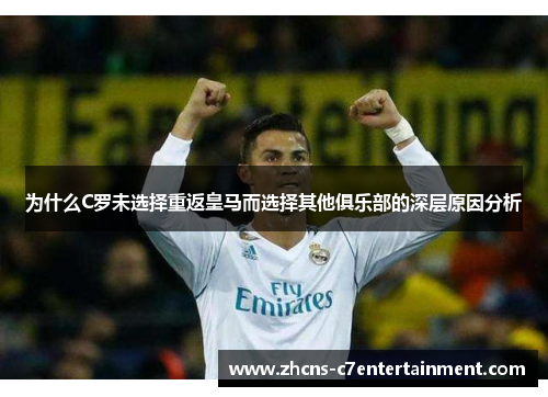 为什么C罗未选择重返皇马而选择其他俱乐部的深层原因分析