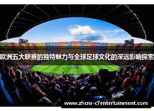 欧洲五大联赛的独特魅力与全球足球文化的深远影响探索